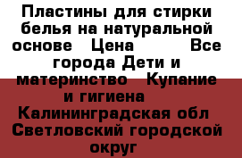 Пластины для стирки белья на натуральной основе › Цена ­ 660 - Все города Дети и материнство » Купание и гигиена   . Калининградская обл.,Светловский городской округ 